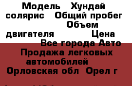  › Модель ­ Хундай солярис › Общий пробег ­ 17 000 › Объем двигателя ­ 1 400 › Цена ­ 630 000 - Все города Авто » Продажа легковых автомобилей   . Орловская обл.,Орел г.